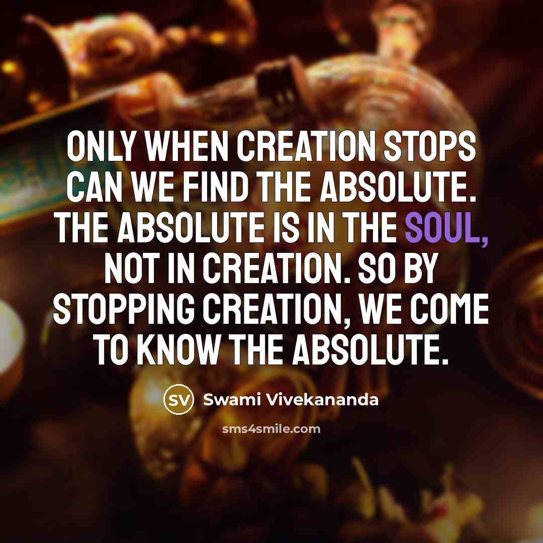 “Only when creation stops can we find the Absolute. The Absolute is in the soul, not in creation. So by stopping creation, we come to know the Absolute.” quote by Swami Vivekananda