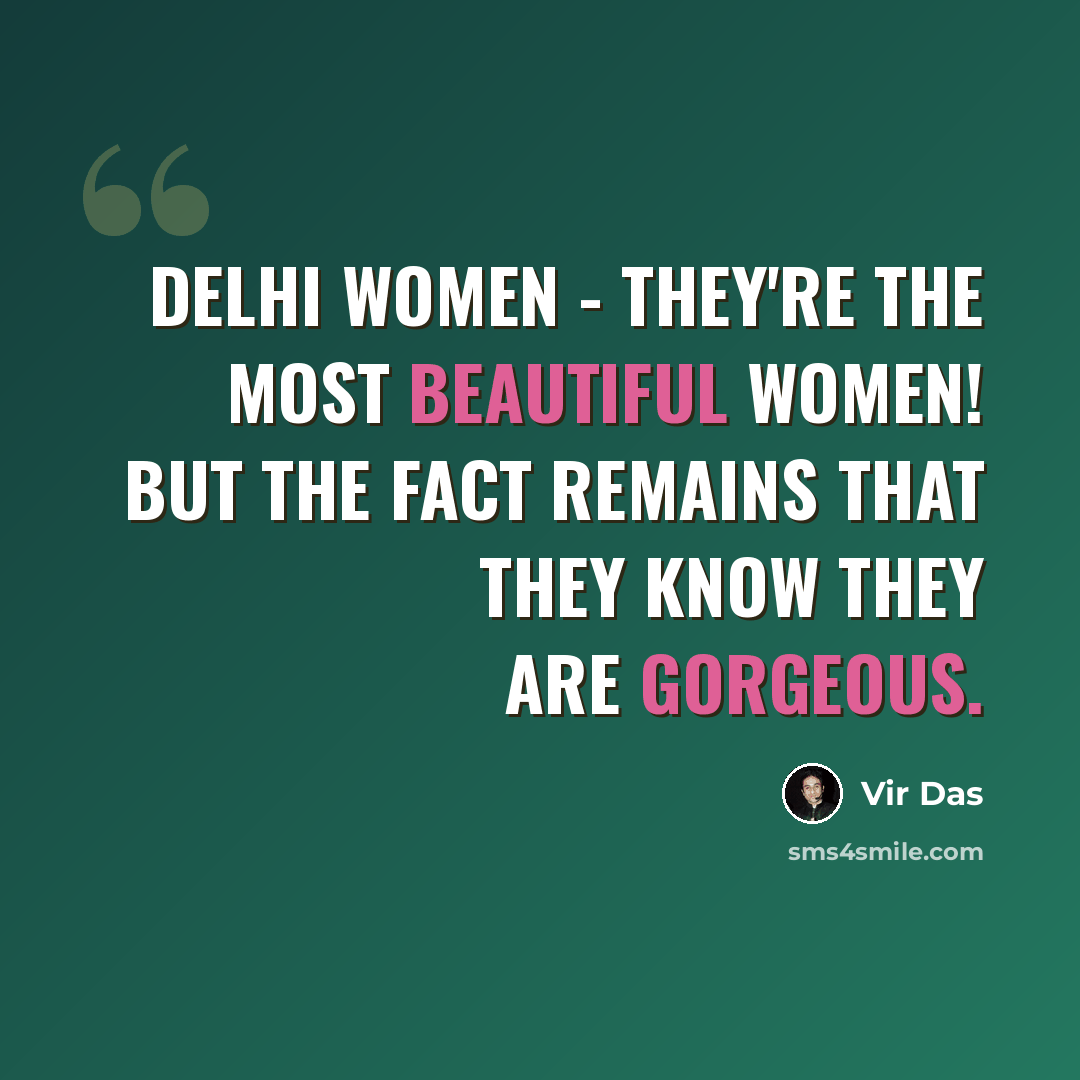 “Delhi women - they're the most beautiful women! But the fact remains that they know they are gorgeous.” quote by Vir Das