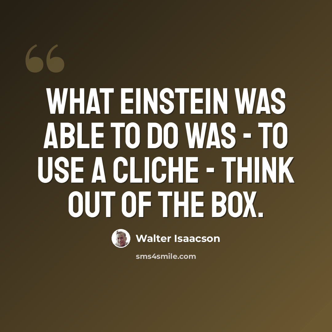 “What Einstein was able to do was - to use a cliche - think out of the box.” quote by Walter Isaacson
