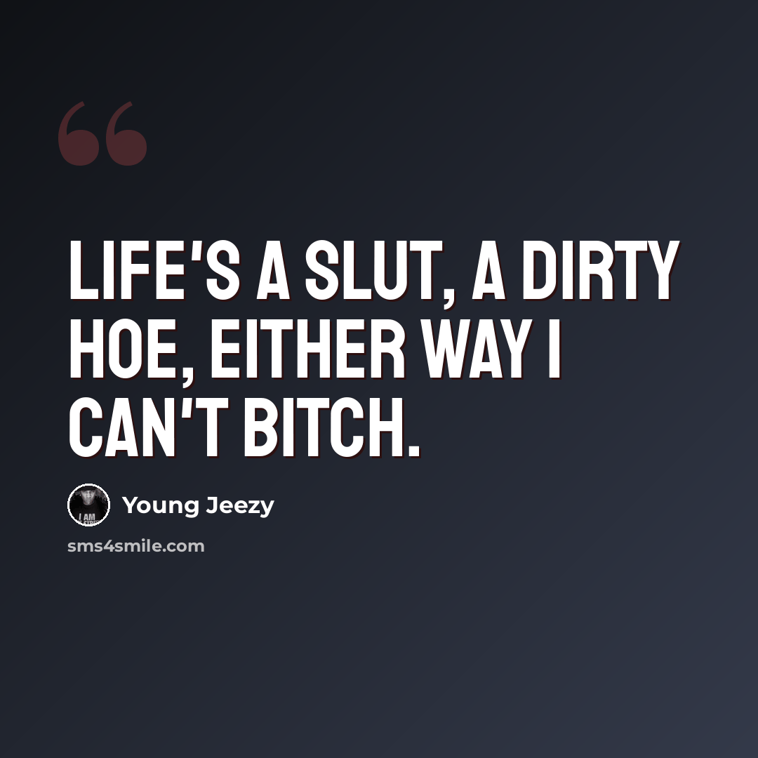 “Life's a slut, a dirty hoe, either way I can't bitch.” quote by Young Jeezy