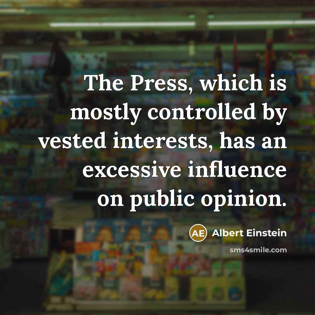 “The Press, which is mostly controlled by vested interests, has an excessive influence on public opinion.” quote by Albert Einstein