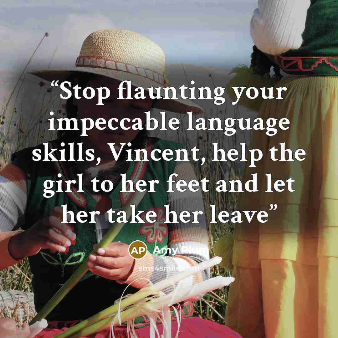 “Stop flaunting your impeccable language skills, Vincent, help the girl to her feet and let her take her leave” quote by Amy Plum