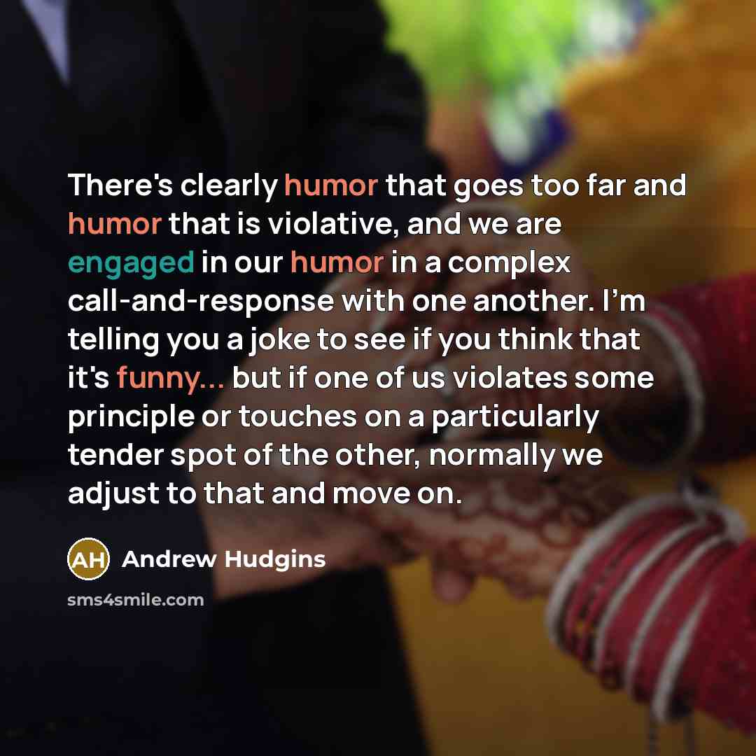 “There's clearly humor that goes too far and humor that is violative, and we are engaged in our humor in a complex call-and-response with one another. I'm telling you a joke to see if you think that it's funny... but if one of us violates some principle or touches on a particularly tender spot of…” quote by Andrew Hudgins