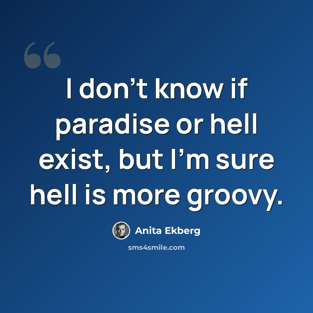 “I don't know if paradise or hell exist, but I'm sure hell is more groovy.” quote by Anita Ekberg