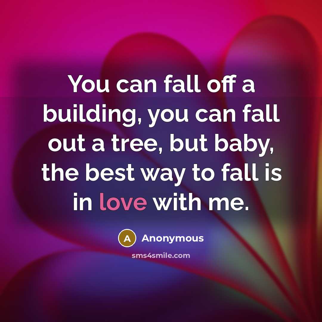 “You can fall off a building, you can fall out a tree, but baby, the best way to fall is in love with me.” quote by Anonymous