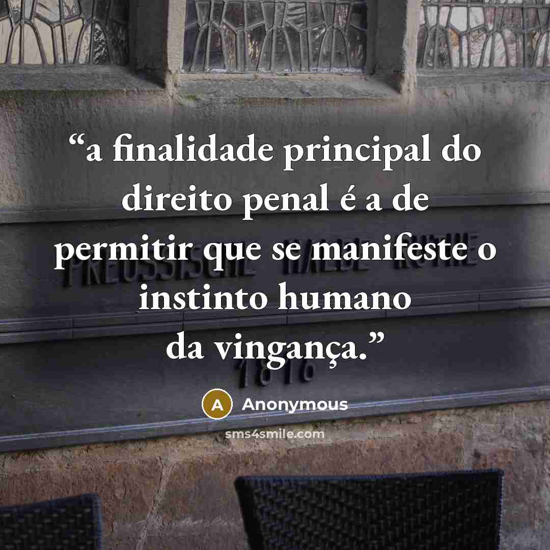 “a finalidade principal do direito penal é a de permitir que se manifeste o instinto humano da vingança.” quote by Anonymous
