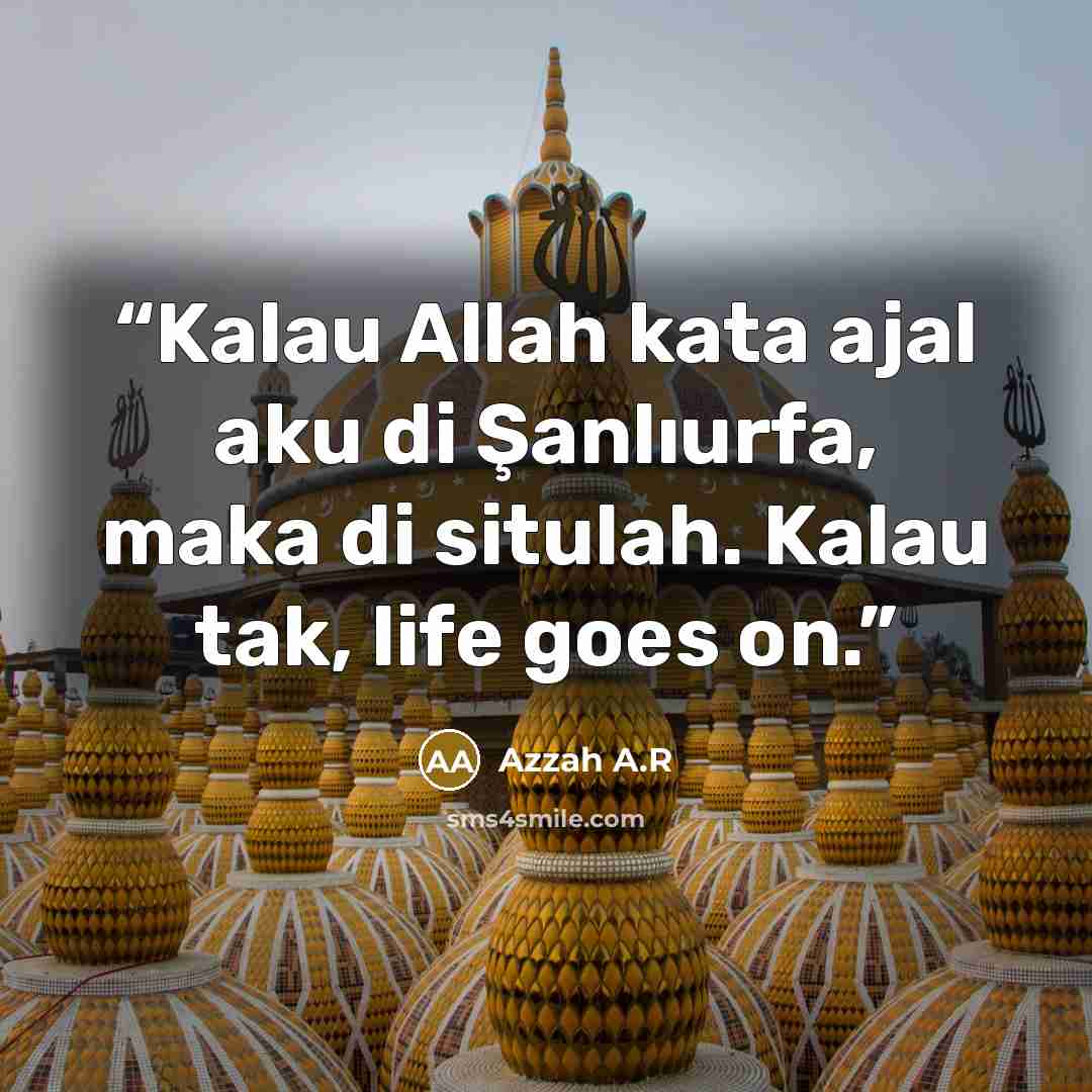 “Kalau Allah kata ajal aku di Şanlıurfa, maka di situlah. Kalau tak, life goes on.” quote by Azzah A.R