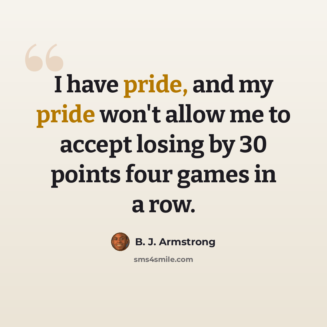 “I have pride, and my pride won't allow me to accept losing by 30 points four games in a row.” quote by B. J. Armstrong