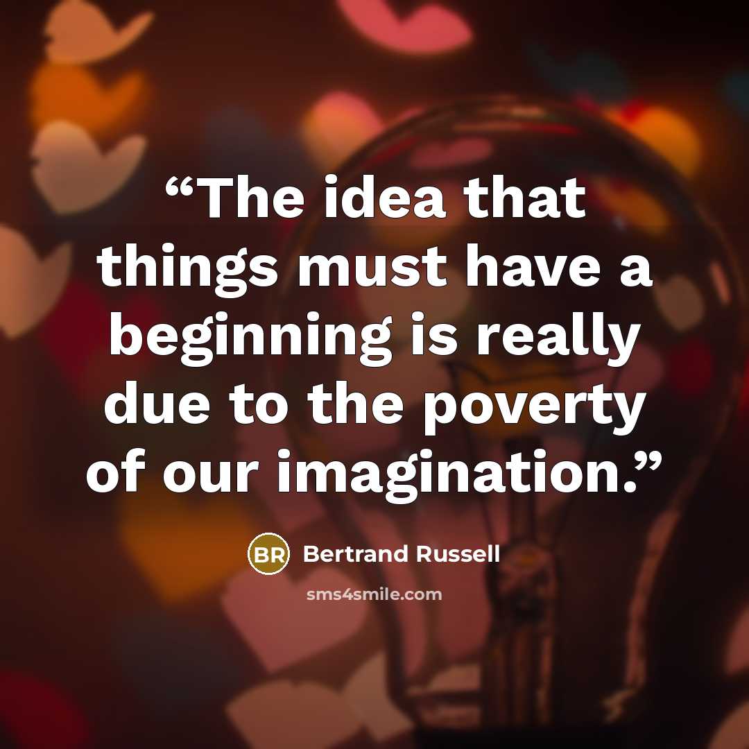 “The idea that things must have a beginning is really due to the poverty of our imagination.” quote by Bertrand Russell