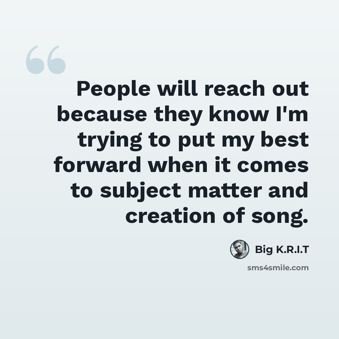 “People will reach out because they know I'm trying to put my best forward when it comes to subject matter and creation of song.” quote by Big K.R.I.T