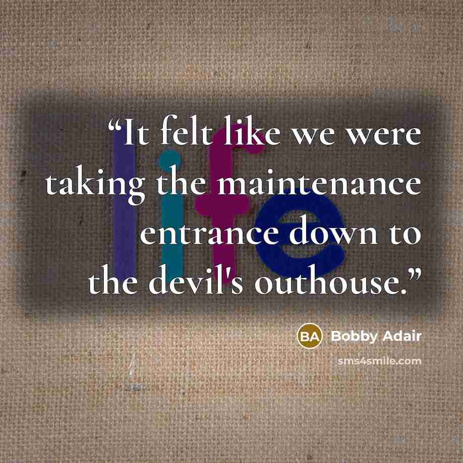 “It felt like we were taking the maintenance entrance down to the devil's outhouse.” quote by Bobby Adair