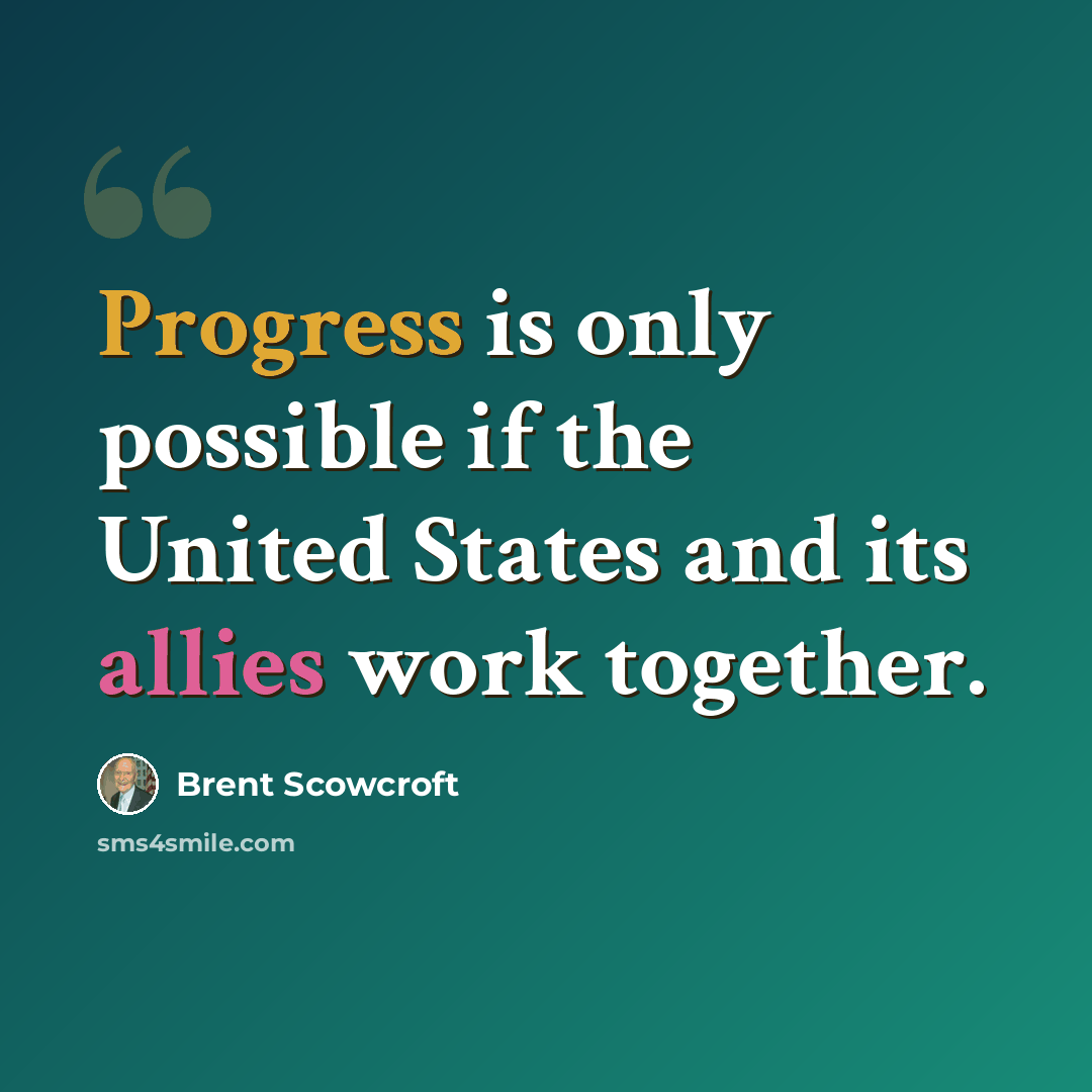 “Progress is only possible if the United States and its allies work together.” quote by Brent Scowcroft