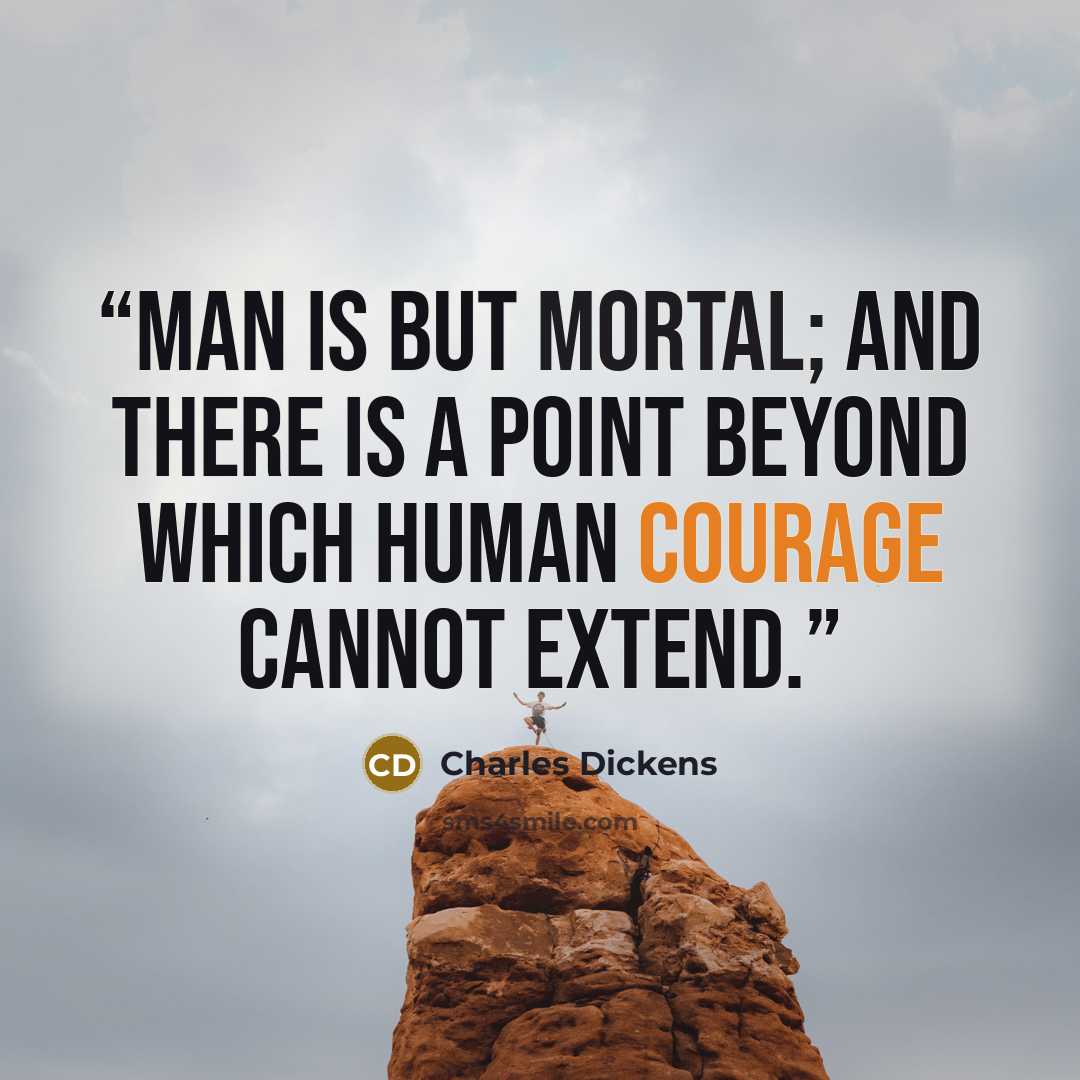 “Man is but mortal; and there is a point beyond which human courage cannot extend.” quote by Charles Dickens