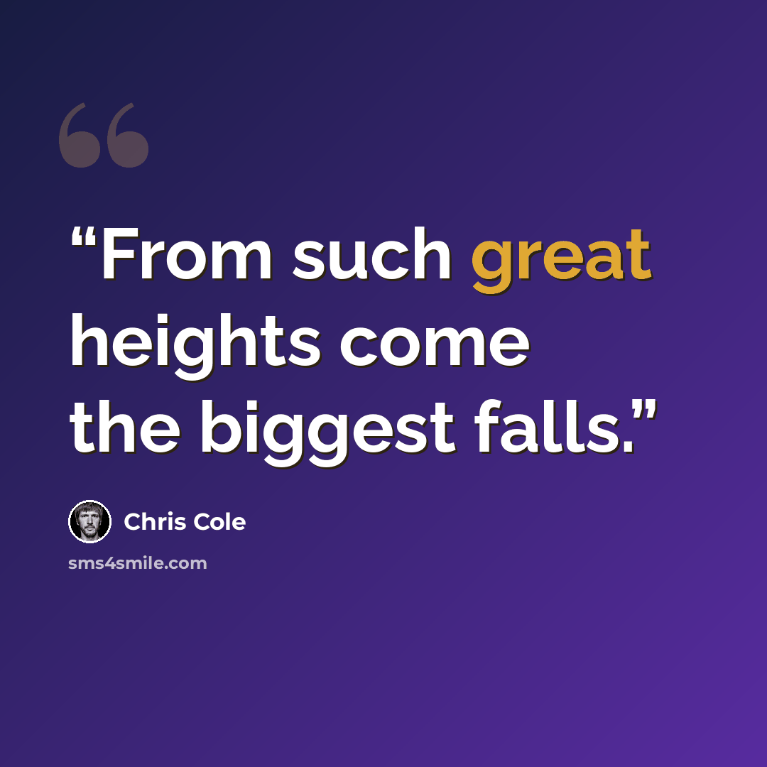 “From such great heights come the biggest falls.” quote by Chris Cole