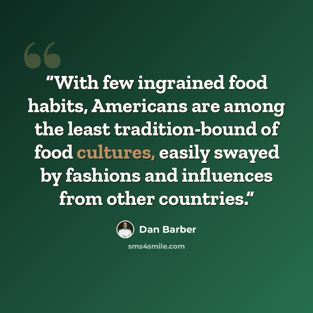 “With few ingrained food habits, Americans are among the least tradition-bound of food cultures, easily swayed by fashions and influences from other countries.” quote by Dan Barber