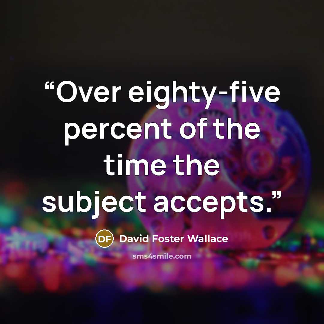 “Over eighty-five percent of the time the subject accepts.” quote by David Foster Wallace