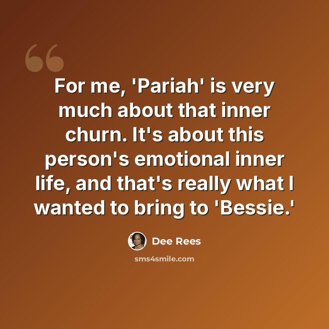 “For me, 'Pariah' is very much about that inner churn. It's about this person's emotional inner life, and that's really what I wanted to bring to 'Bessie.'” quote by Dee Rees