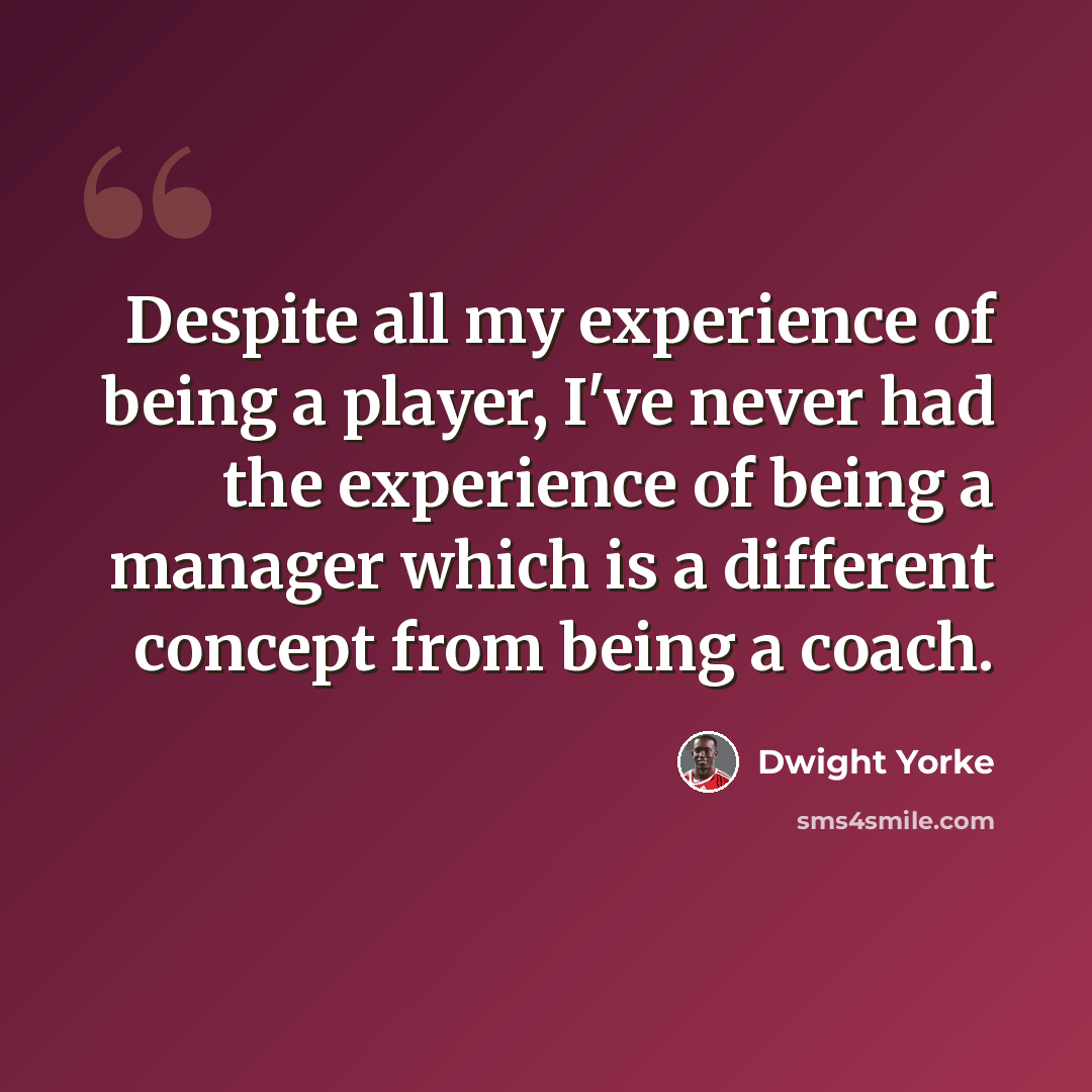 “Despite all my experience of being a player, I've never had the experience of being a manager which is a different concept from being a coach.” quote by Dwight Yorke