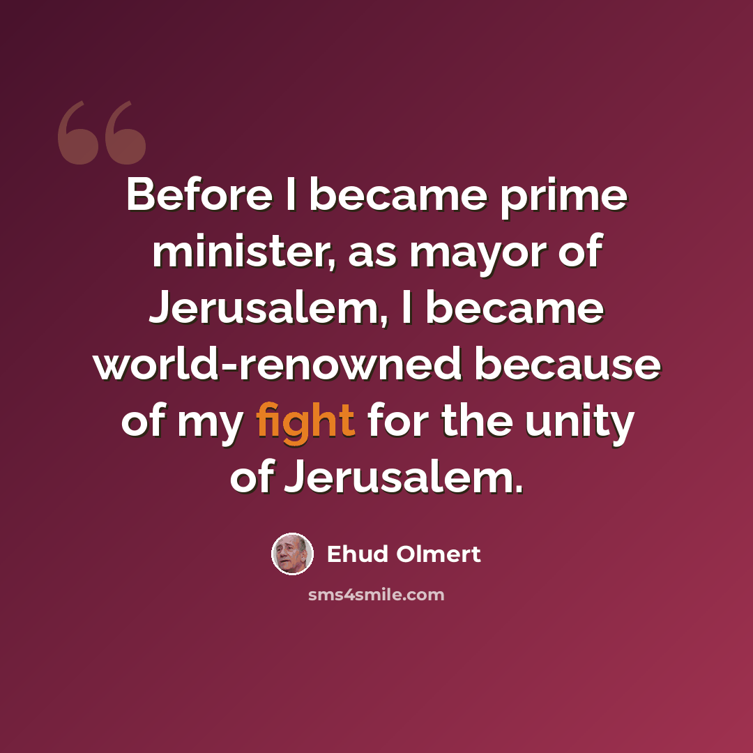 “Before I became prime minister, as mayor of Jerusalem, I became world-renowned because of my fight for the unity of Jerusalem.” quote by Ehud Olmert