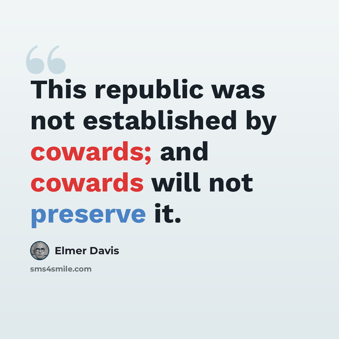 “This republic was not established by cowards; and cowards will not preserve it.” quote by Elmer Davis