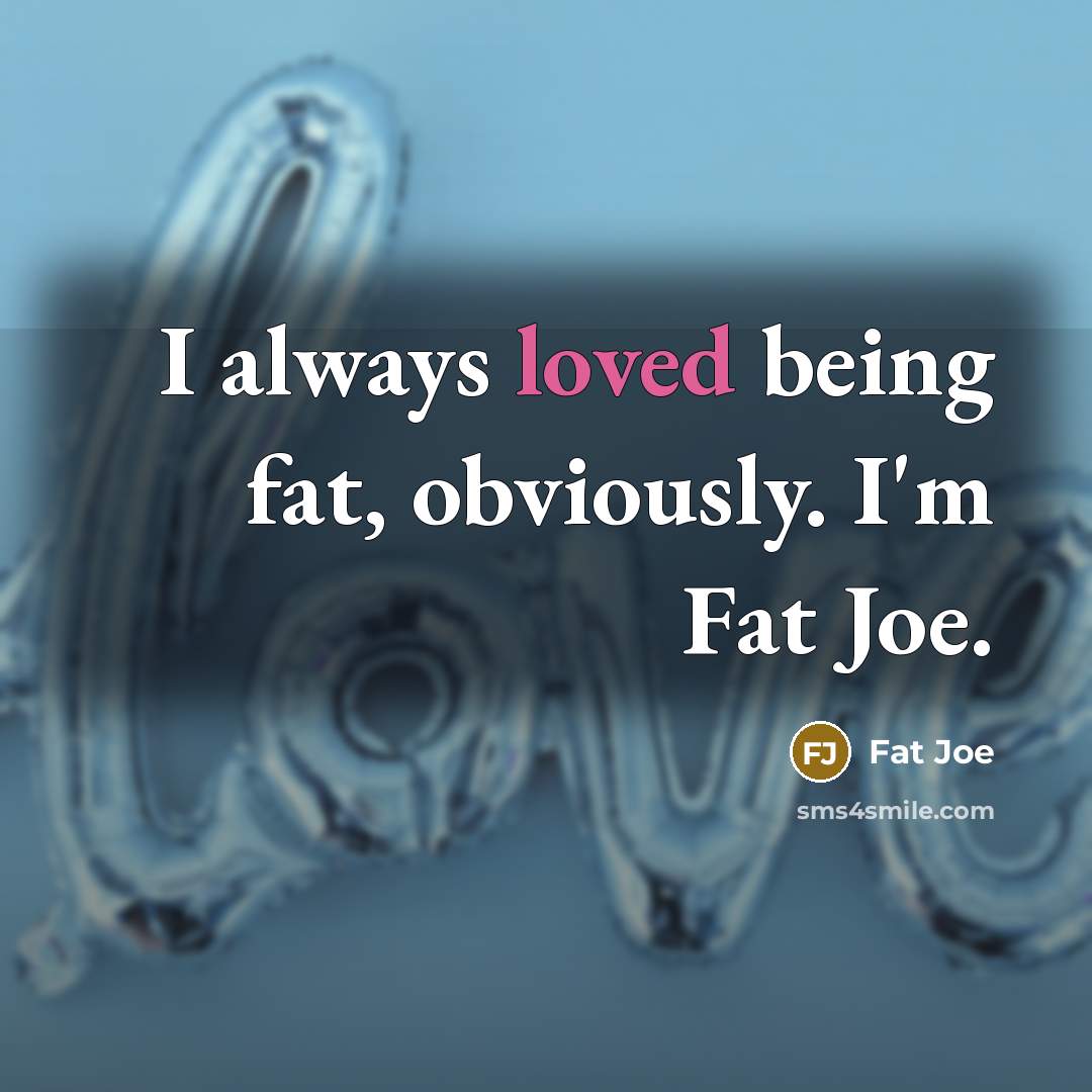 “I always loved being fat, obviously. I'm Fat Joe.” quote by Fat Joe