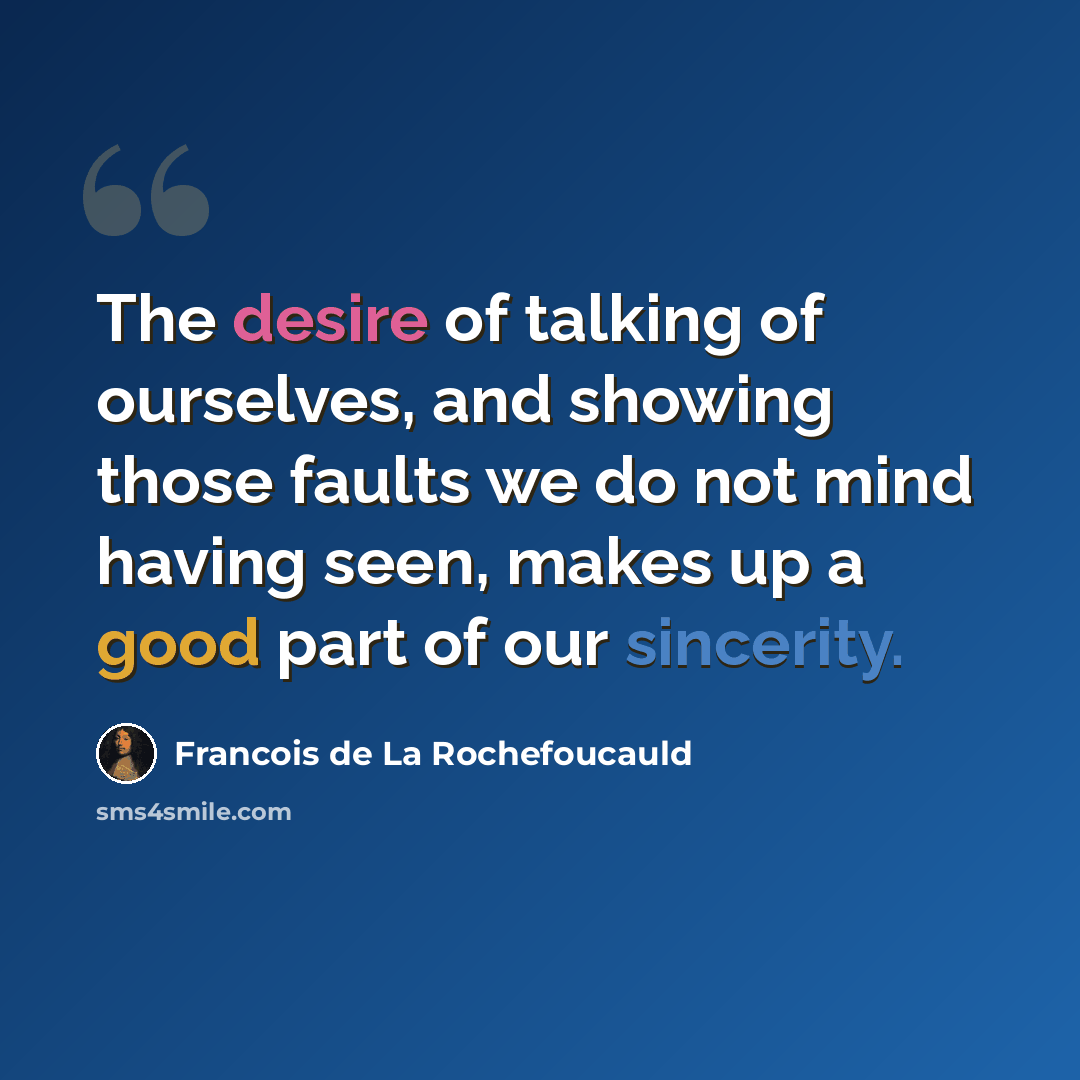 “The desire of talking of ourselves, and showing those faults we do not mind having seen, makes up a good part of our sincerity.” quote by Francois de La Rochefoucauld