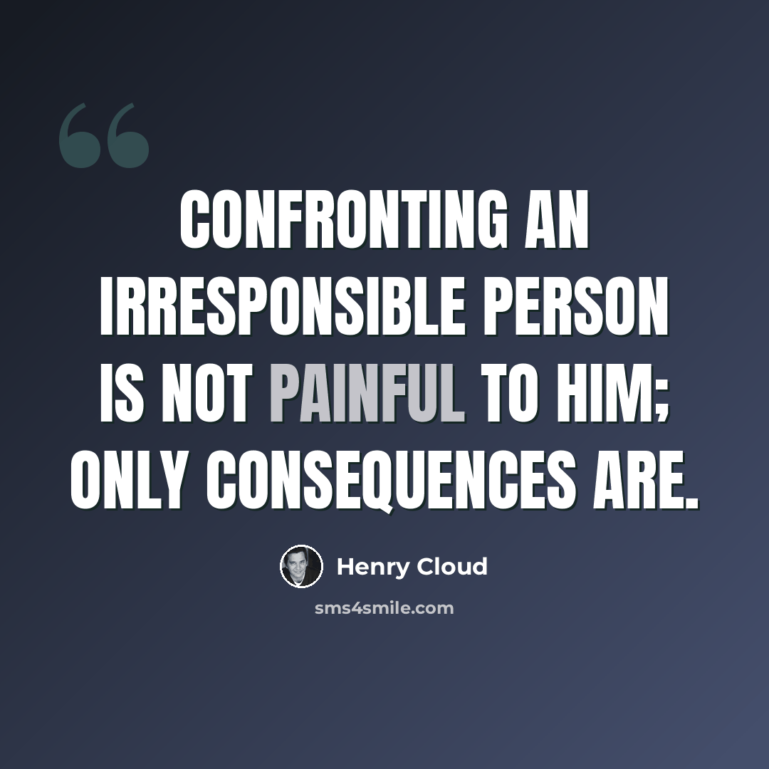 “Confronting an irresponsible person is not painful to him; only consequences are.” quote by Henry Cloud
