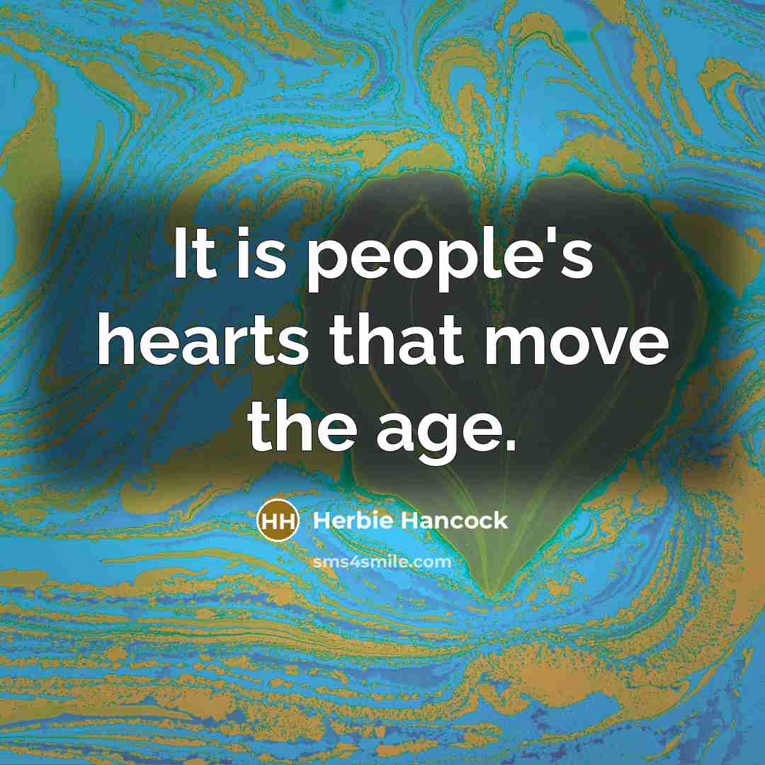 “It is people's hearts that move the age.” quote by Herbie Hancock