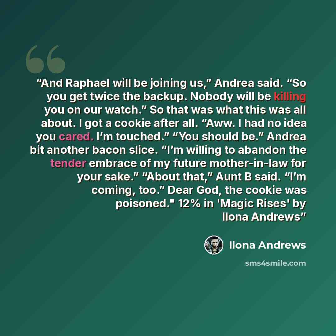 “And Raphael will be joining us,” Andrea said. “So you get twice the backup. Nobody will be killing you on our watch.” So that was what this was all about. I got a cookie after all. “Aww. I had no idea you cared. I’m touched.” “You should be.” Andrea bit another bacon slice. “I’m willing to abandon…” quote by Ilona Andrews