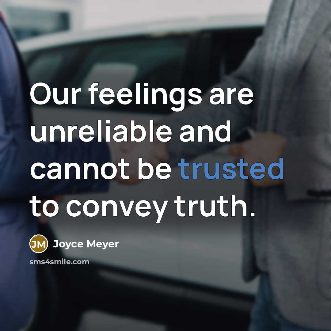 “Our feelings are unreliable and cannot be trusted to convey truth.” quote by Joyce Meyer