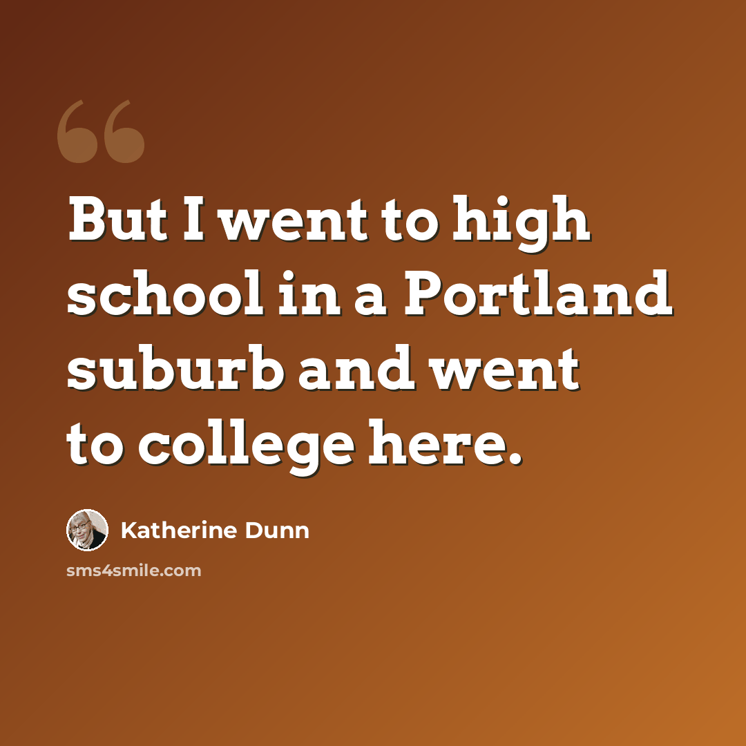 “But I went to high school in a Portland suburb and went to college here.” quote by Katherine Dunn