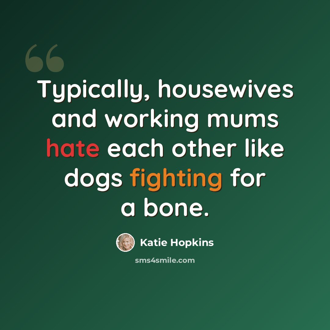 “Typically, housewives and working mums hate each other like dogs fighting for a bone.” quote by Katie Hopkins