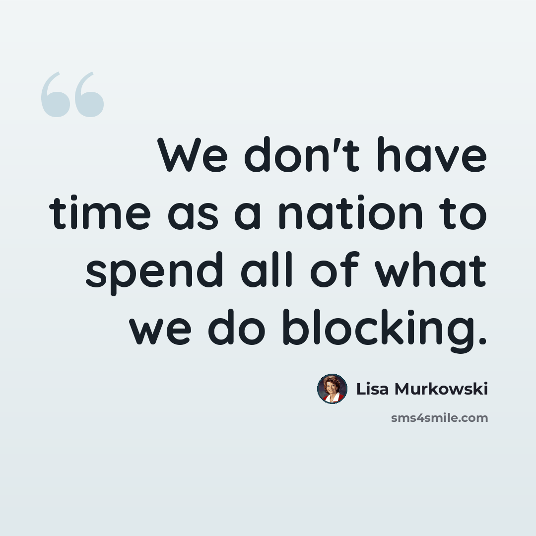 “We don't have time as a nation to spend all of what we do blocking.” quote by Lisa Murkowski