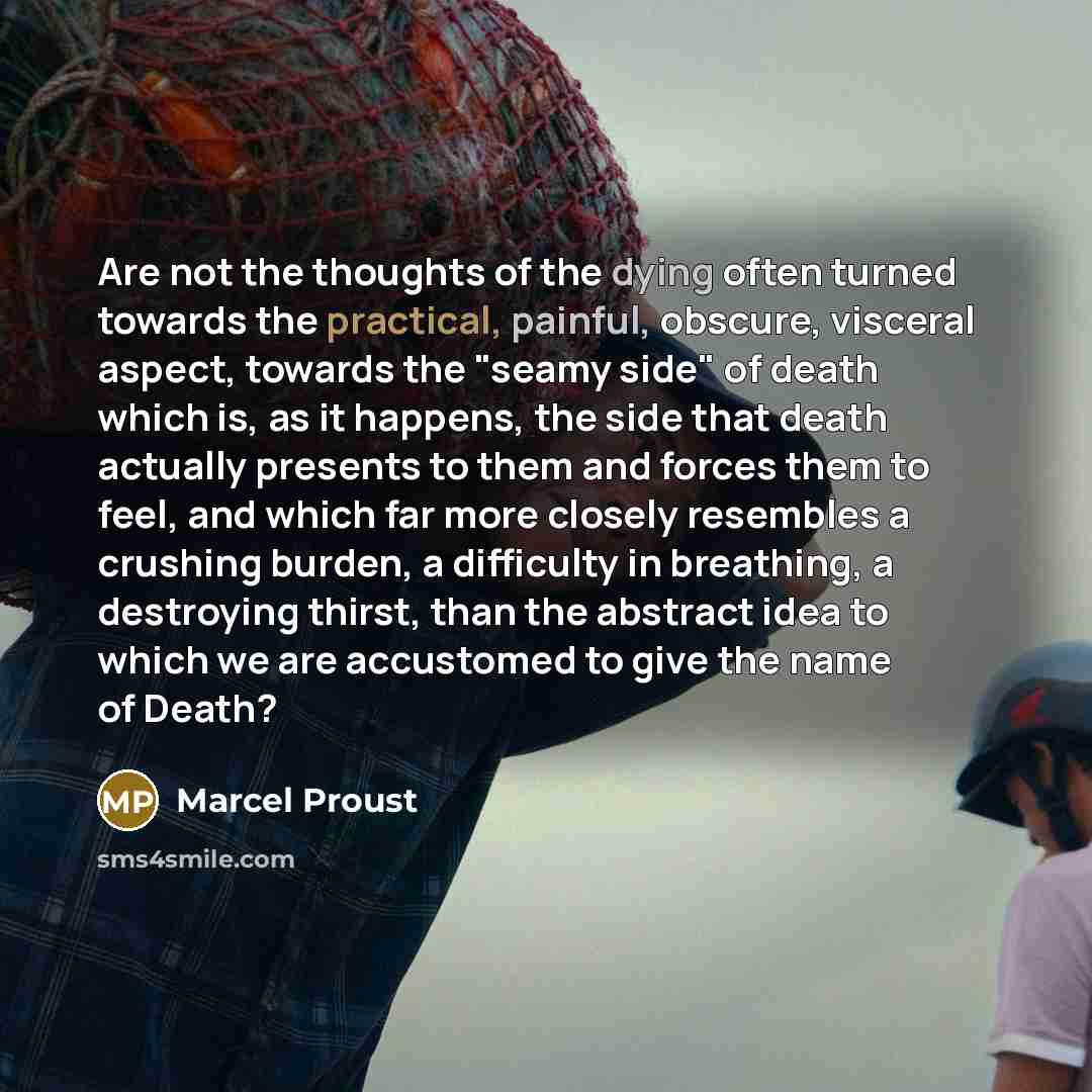 “Are not the thoughts of the dying often turned towards the practical, painful, obscure, visceral aspect, towards the "seamy side" of death which is, as it happens, the side that death actually presents to them and forces them to feel, and which far more closely resembles a crushing burden, a…” quote by Marcel Proust
