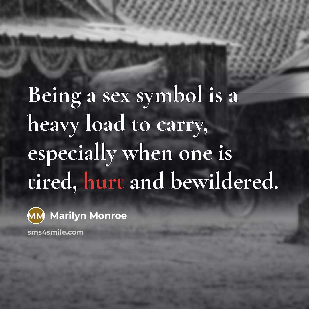“Being a sex symbol is a heavy load to carry, especially when one is tired, hurt and bewildered.” quote by Marilyn Monroe