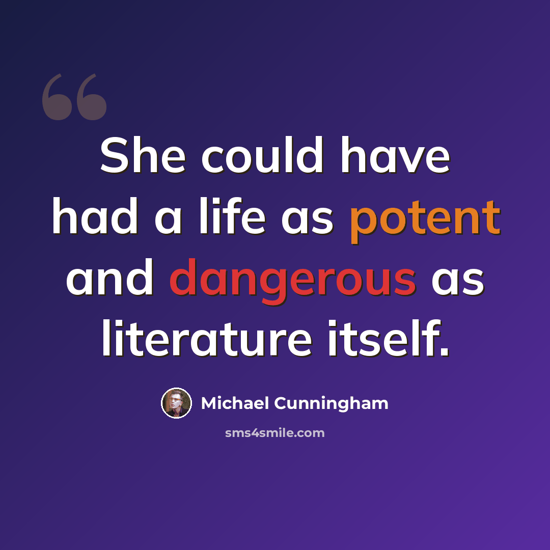 “She could have had a life as potent and dangerous as literature itself.” quote by Michael Cunningham