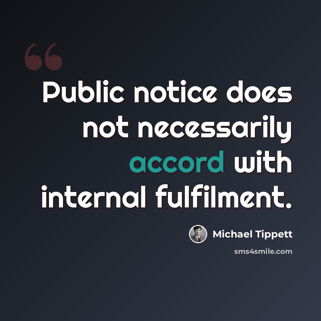 “Public notice does not necessarily accord with internal fulfilment.” quote by Michael Tippett