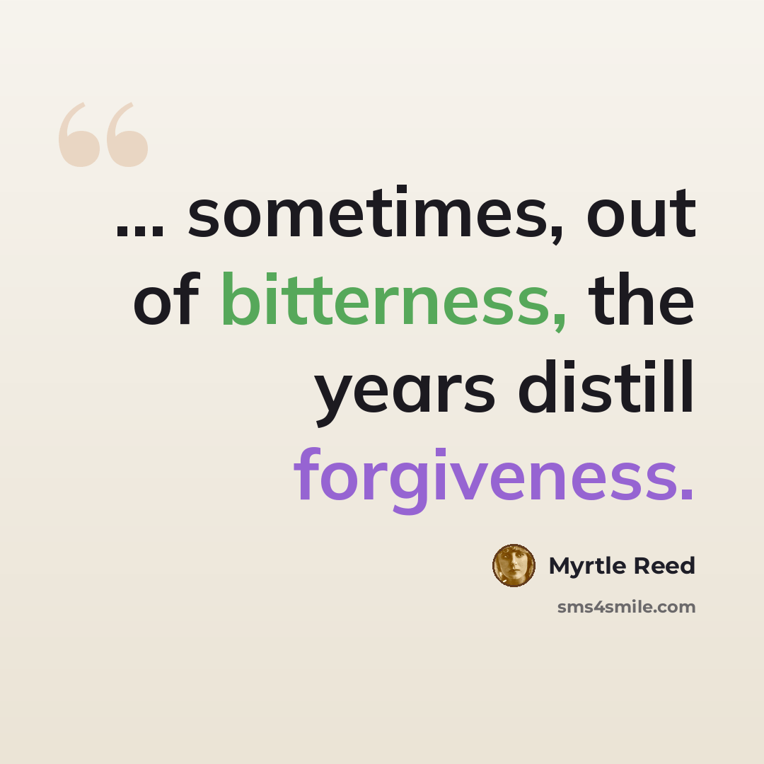 “... sometimes, out of bitterness, the years distill forgiveness.” quote by Myrtle Reed