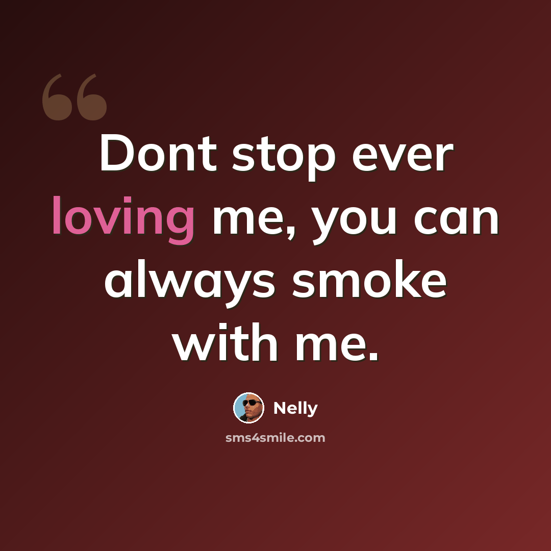 “Dont stop ever loving me, you can always smoke with me.” quote by Nelly