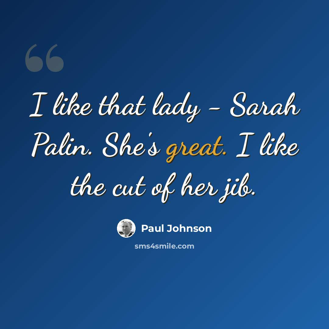 “I like that lady - Sarah Palin. She's great. I like the cut of her jib.” quote by Paul Johnson