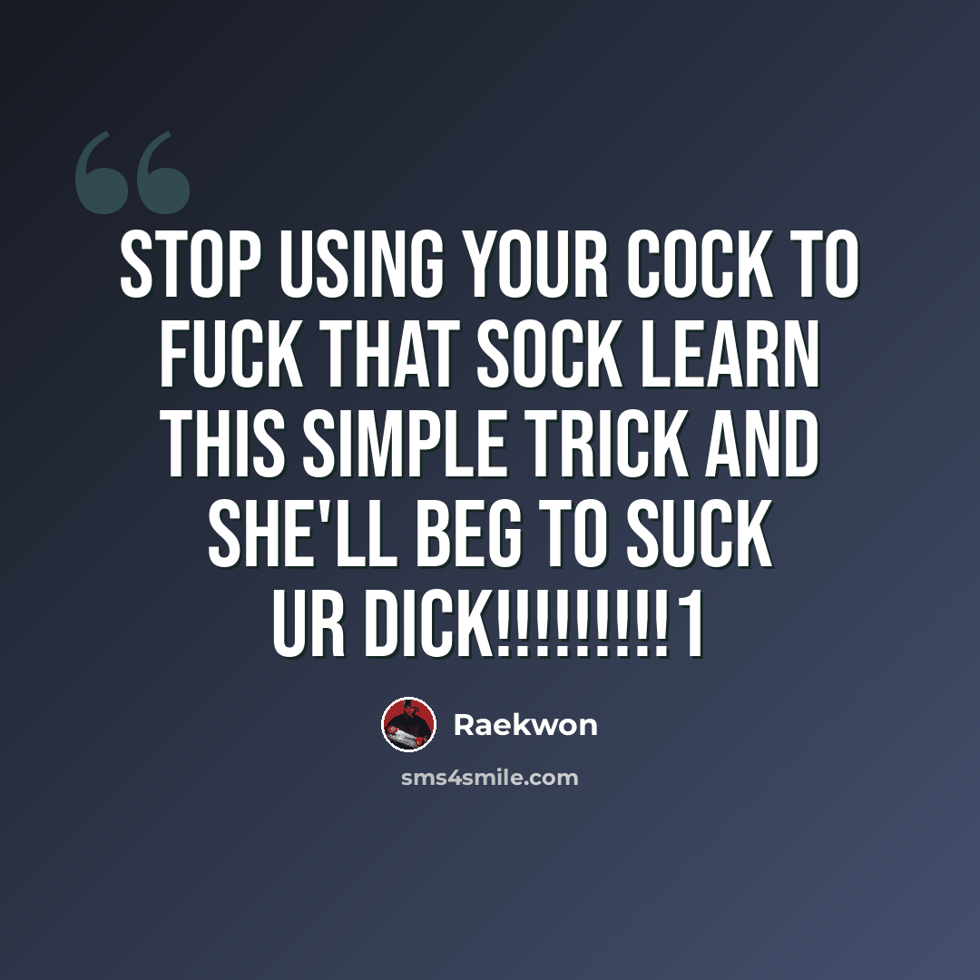 “Stop using your cock to fuck that sock learn this simple trick and she'll beg to suck ur dick!!!!!!!!!1” quote by Raekwon