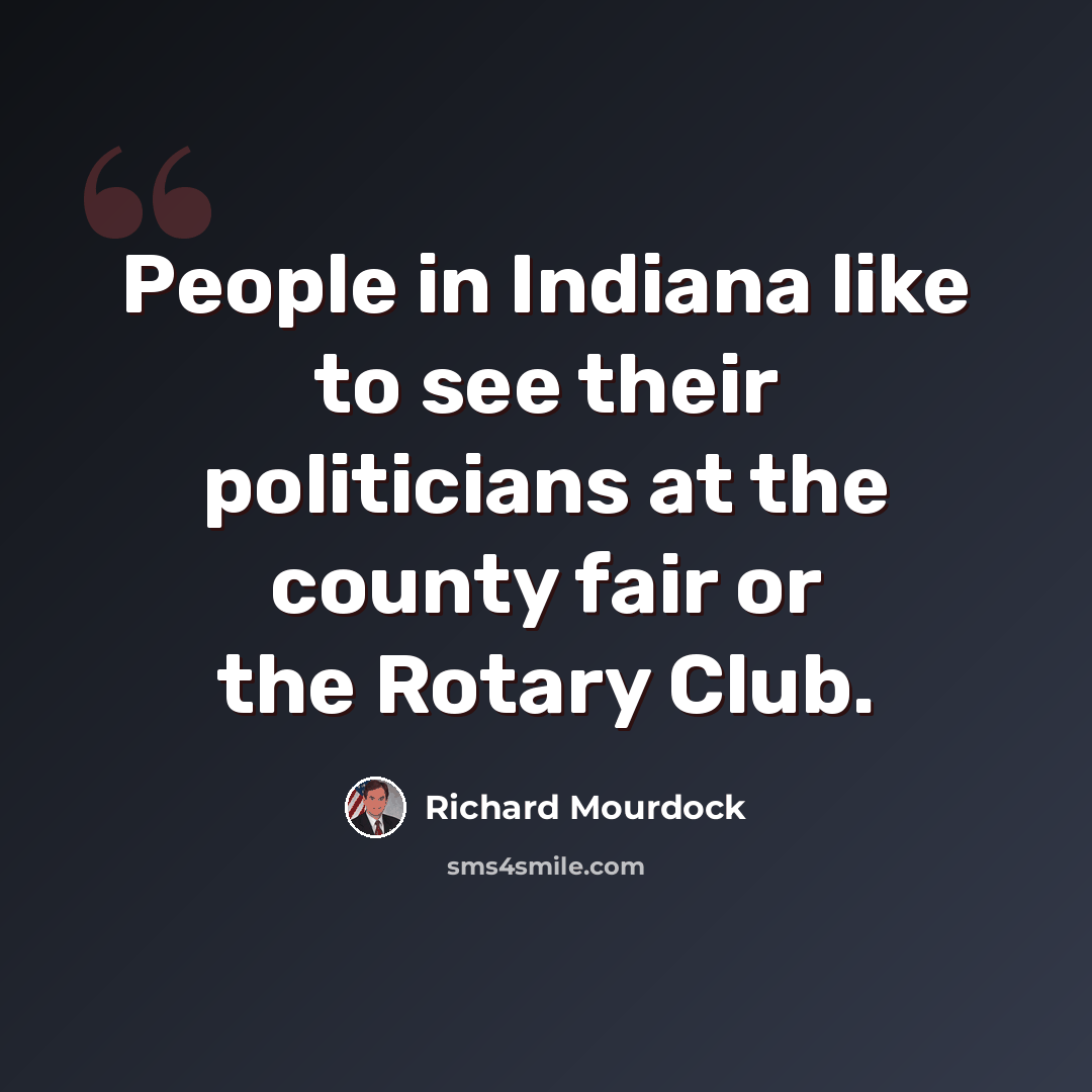 “People in Indiana like to see their politicians at the county fair or the Rotary Club.” quote by Richard Mourdock