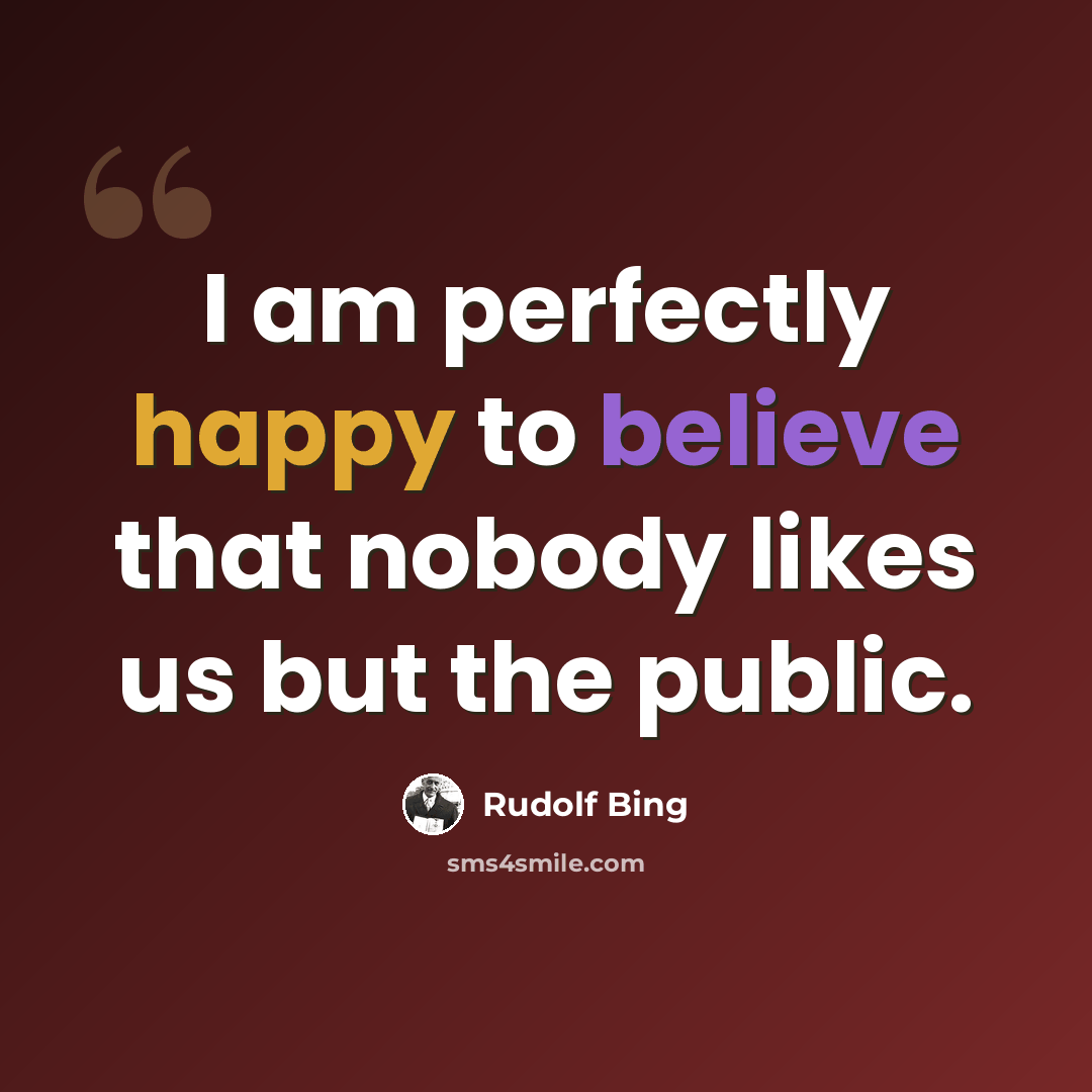 “I am perfectly happy to believe that nobody likes us but the public.” quote by Rudolf Bing