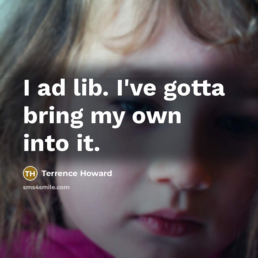 “I ad lib. I've gotta bring my own into it.” quote by Terrence Howard