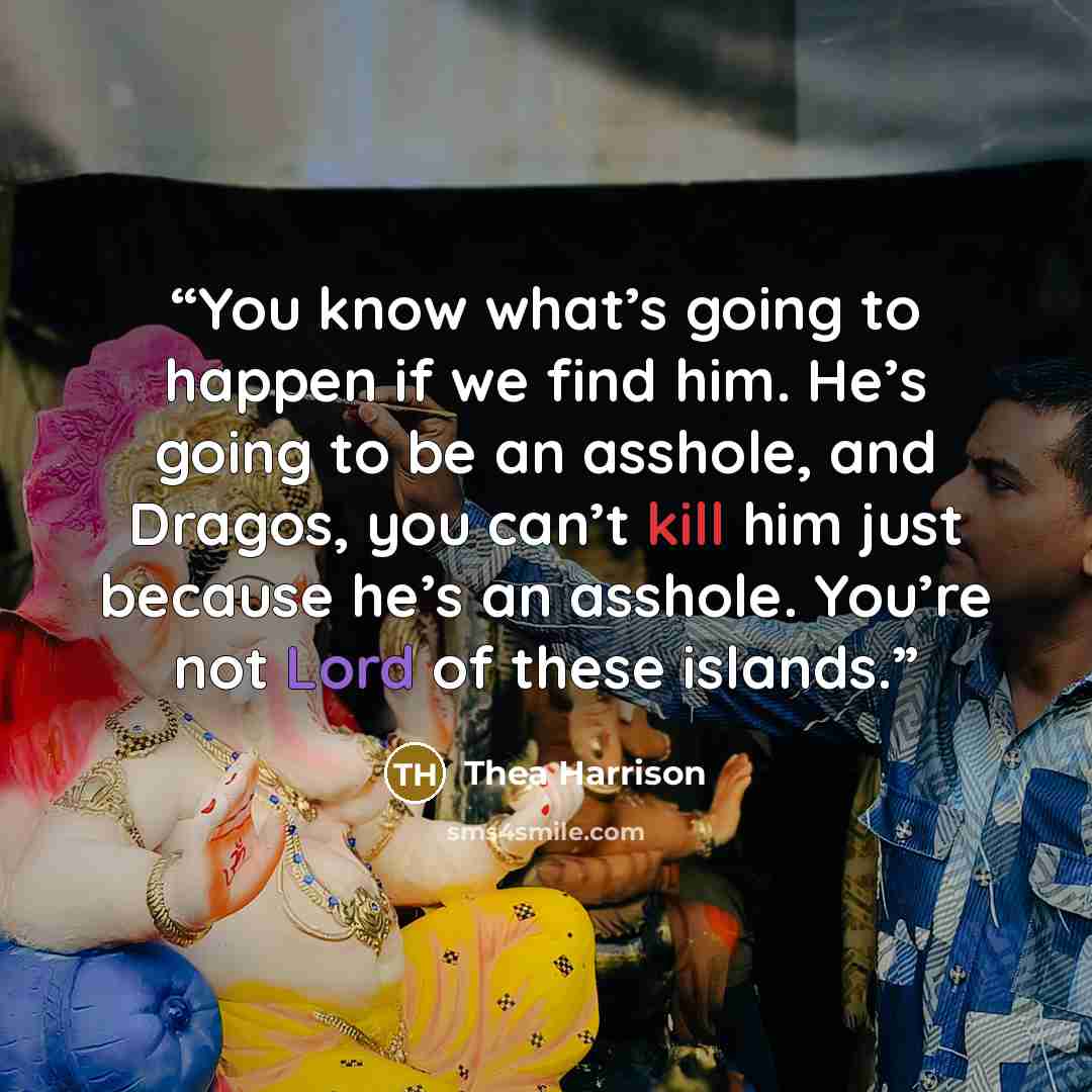 “You know what’s going to happen if we find him. He’s going to be an asshole, and Dragos, you can’t kill him just because he’s an asshole. You’re not Lord of these islands.” quote by Thea Harrison