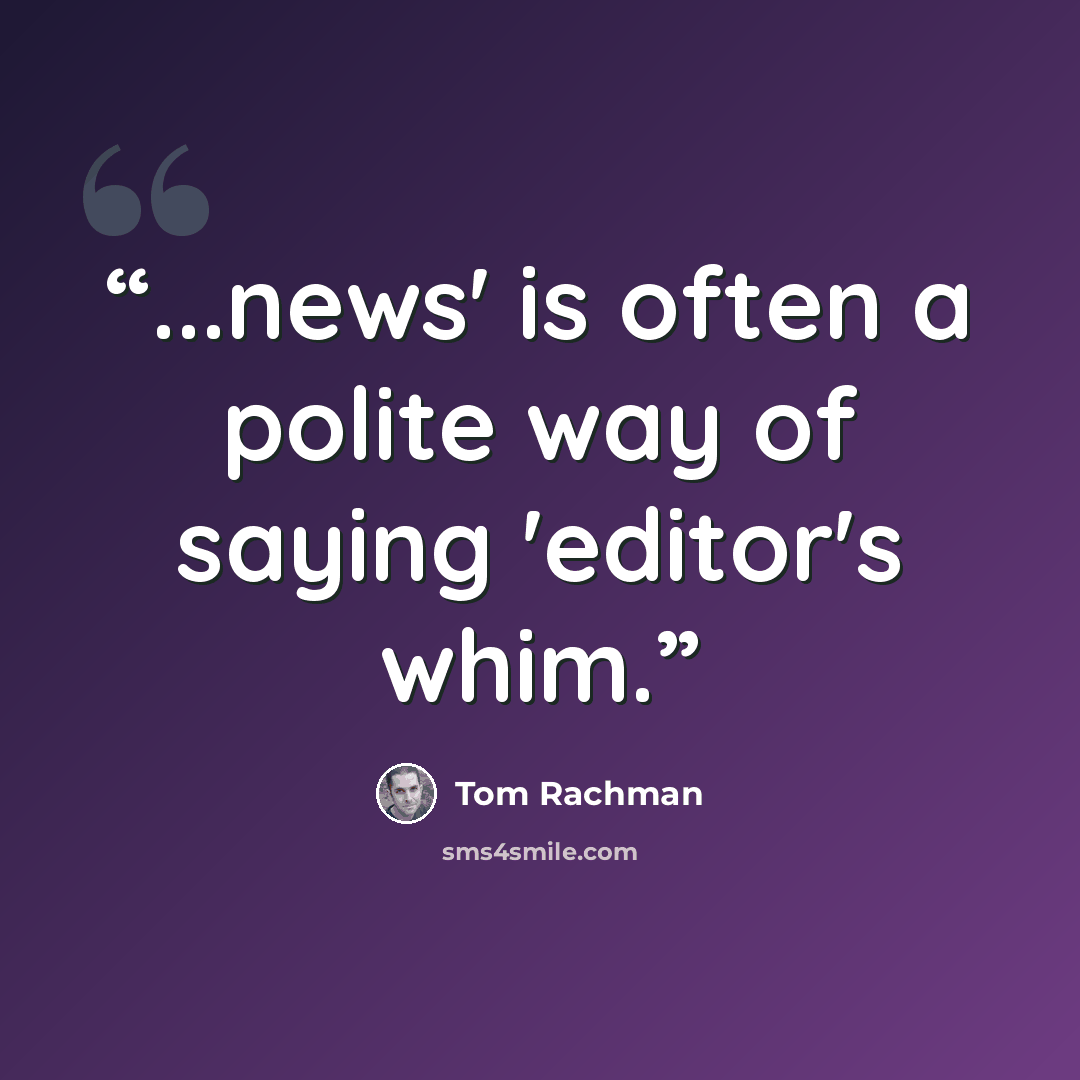 “...news' is often a polite way of saying 'editor's whim.” quote by Tom Rachman