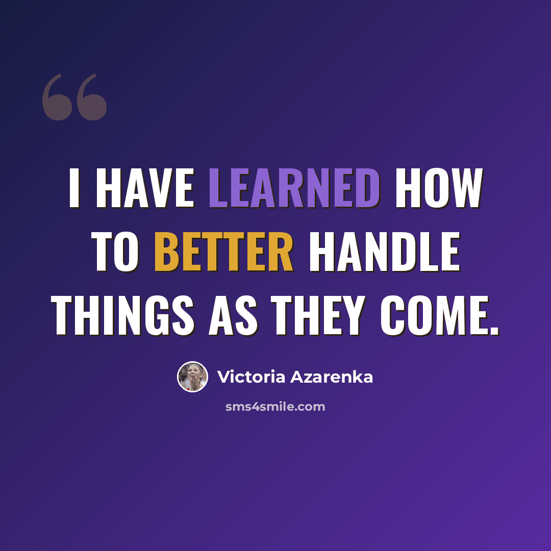 “I have learned how to better handle things as they come.” quote by Victoria Azarenka