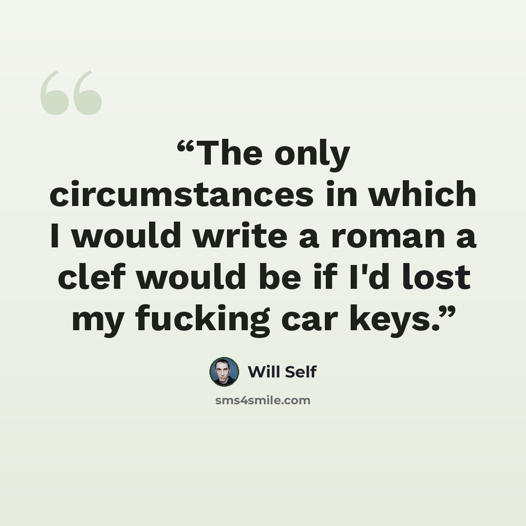 “The only circumstances in which I would write a roman a clef would be if I'd lost my fucking car keys.” quote by Will Self