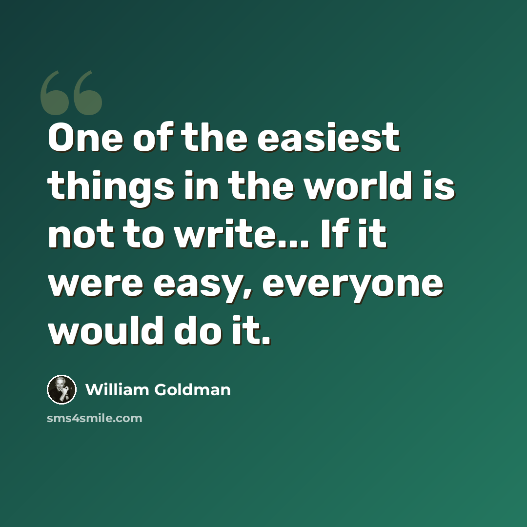 “One of the easiest things in the world is not to write... If it were easy, everyone would do it.” quote by William Goldman
