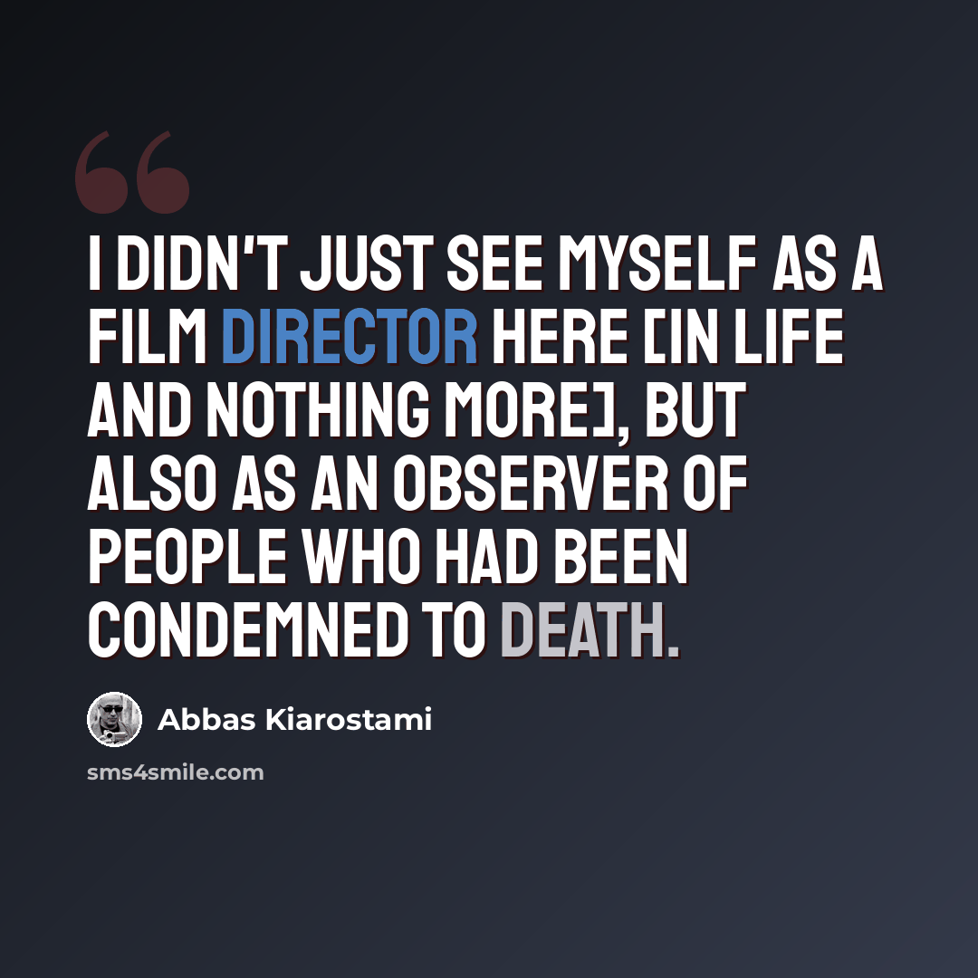 “I didn't just see myself as a film director here [in Life And Nothing More], but also as an observer of people who had been condemned to death.” quote by Abbas Kiarostami